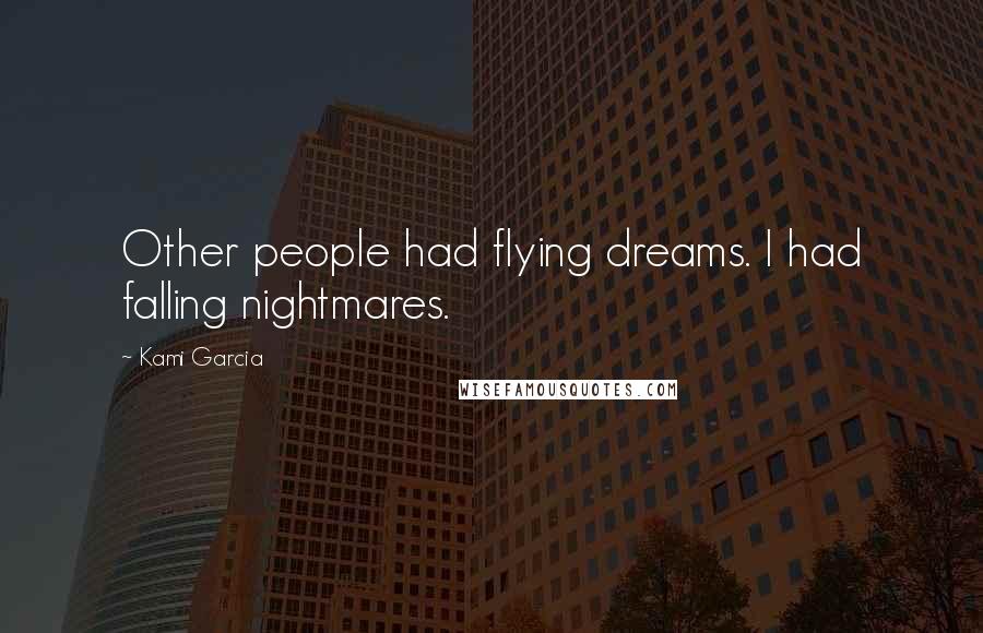 Kami Garcia Quotes: Other people had flying dreams. I had falling nightmares.