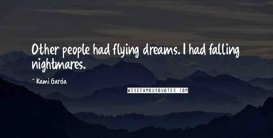 Kami Garcia Quotes: Other people had flying dreams. I had falling nightmares.