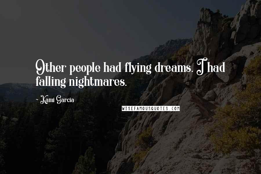 Kami Garcia Quotes: Other people had flying dreams. I had falling nightmares.