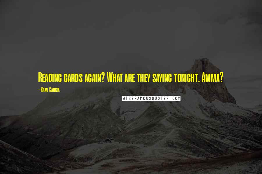 Kami Garcia Quotes: Reading cards again? What are they saying tonight, Amma?