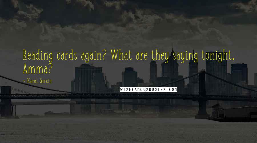 Kami Garcia Quotes: Reading cards again? What are they saying tonight, Amma?