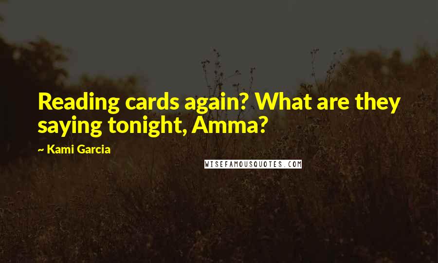 Kami Garcia Quotes: Reading cards again? What are they saying tonight, Amma?