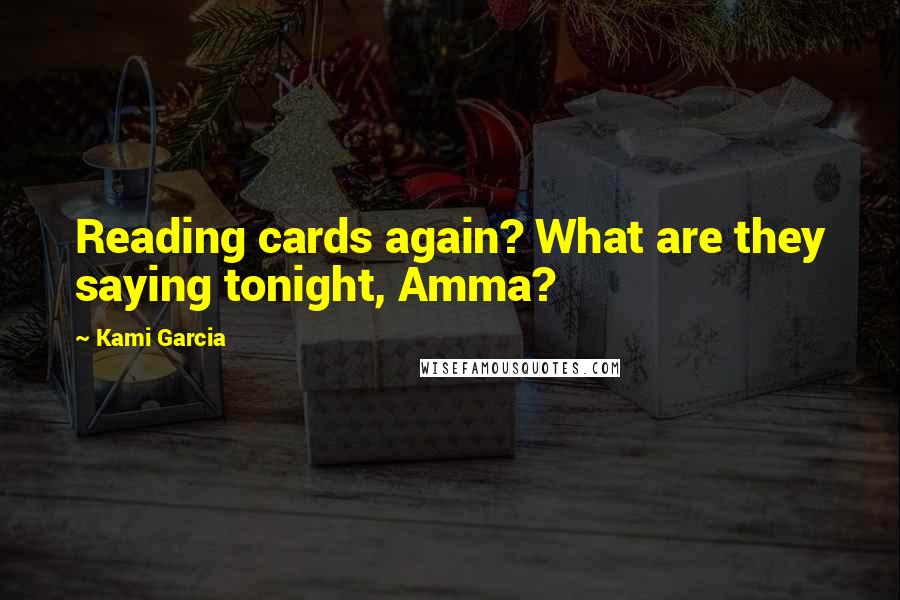 Kami Garcia Quotes: Reading cards again? What are they saying tonight, Amma?