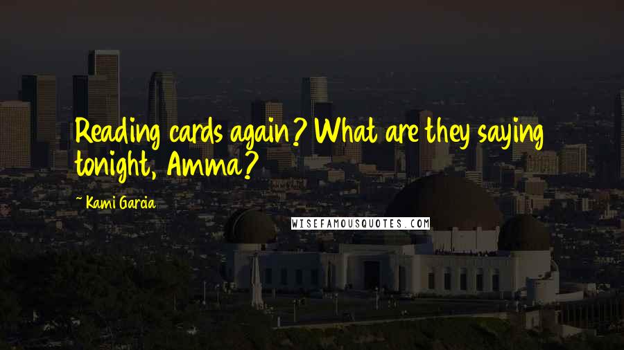 Kami Garcia Quotes: Reading cards again? What are they saying tonight, Amma?