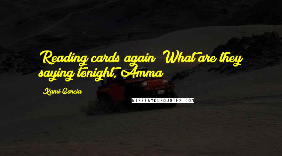 Kami Garcia Quotes: Reading cards again? What are they saying tonight, Amma?