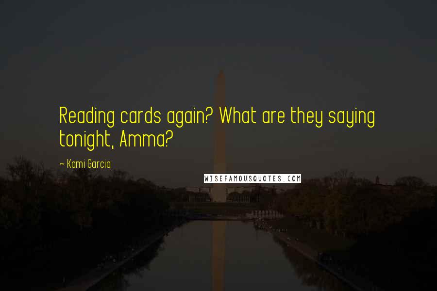 Kami Garcia Quotes: Reading cards again? What are they saying tonight, Amma?