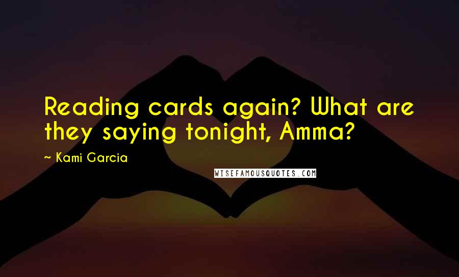 Kami Garcia Quotes: Reading cards again? What are they saying tonight, Amma?