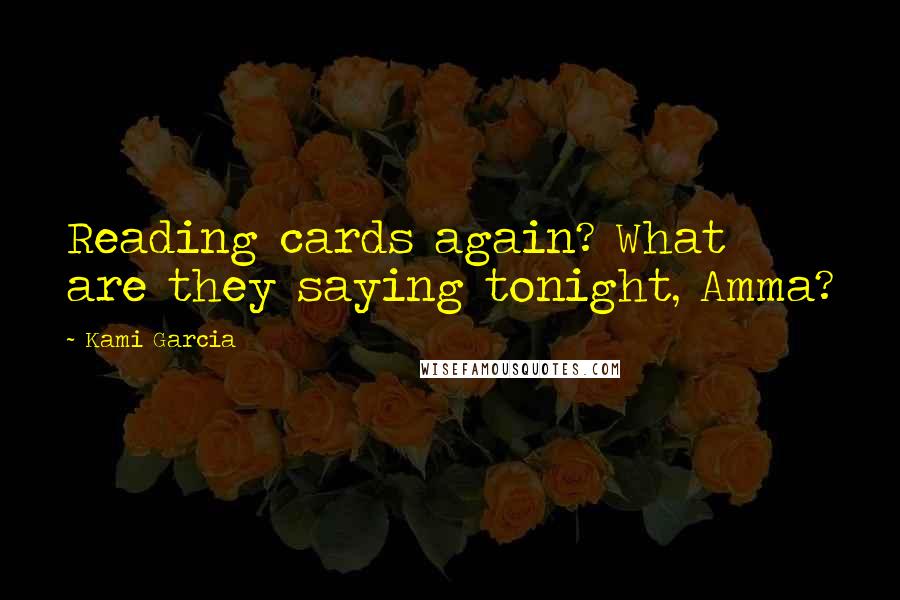 Kami Garcia Quotes: Reading cards again? What are they saying tonight, Amma?