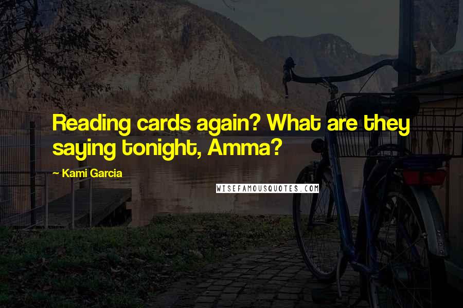 Kami Garcia Quotes: Reading cards again? What are they saying tonight, Amma?