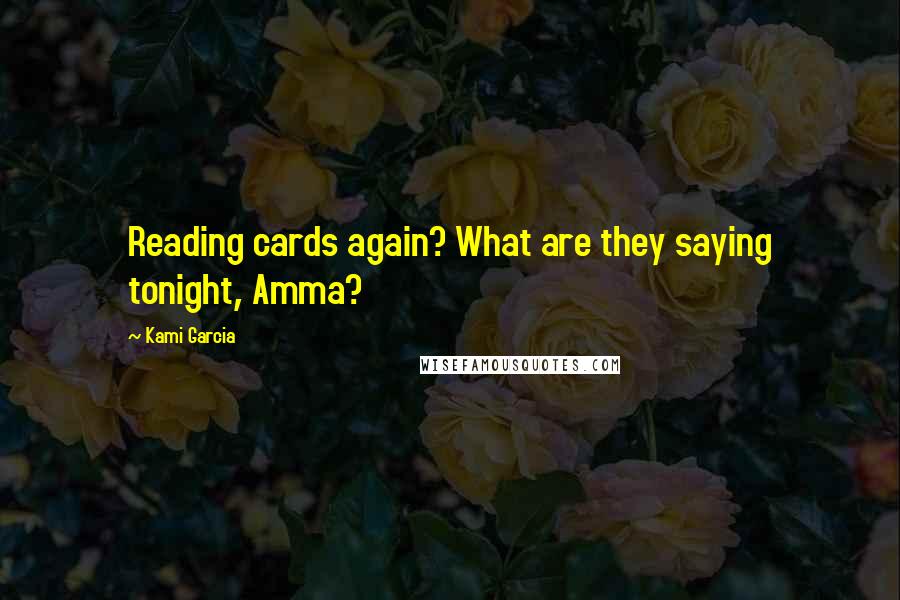 Kami Garcia Quotes: Reading cards again? What are they saying tonight, Amma?