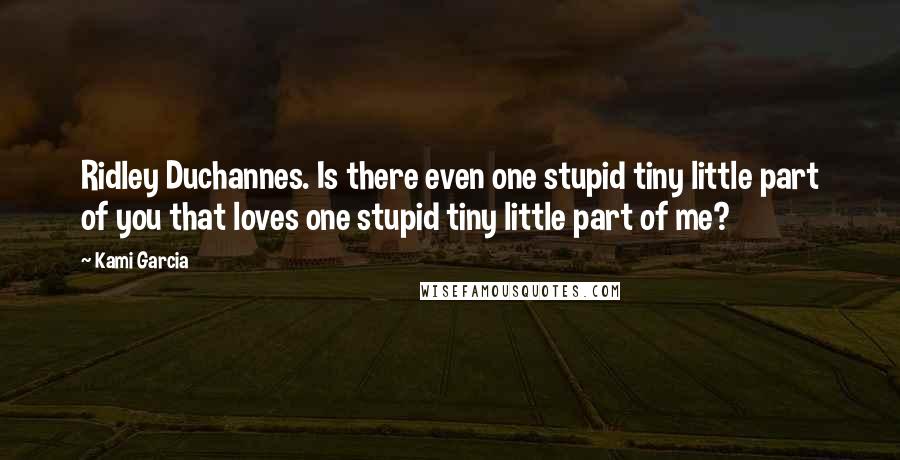 Kami Garcia Quotes: Ridley Duchannes. Is there even one stupid tiny little part of you that loves one stupid tiny little part of me?