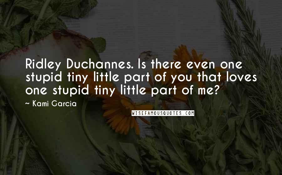 Kami Garcia Quotes: Ridley Duchannes. Is there even one stupid tiny little part of you that loves one stupid tiny little part of me?