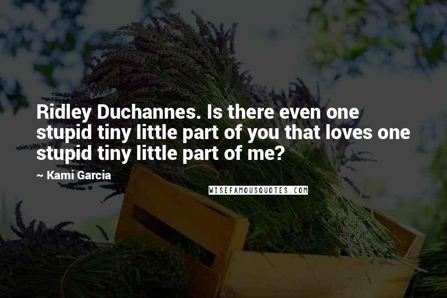 Kami Garcia Quotes: Ridley Duchannes. Is there even one stupid tiny little part of you that loves one stupid tiny little part of me?