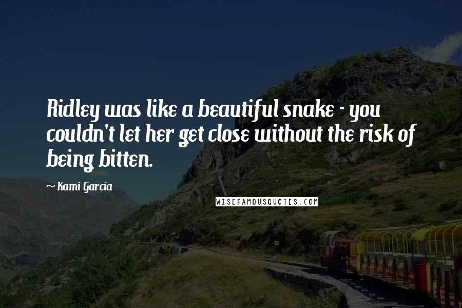 Kami Garcia Quotes: Ridley was like a beautiful snake - you couldn't let her get close without the risk of being bitten.