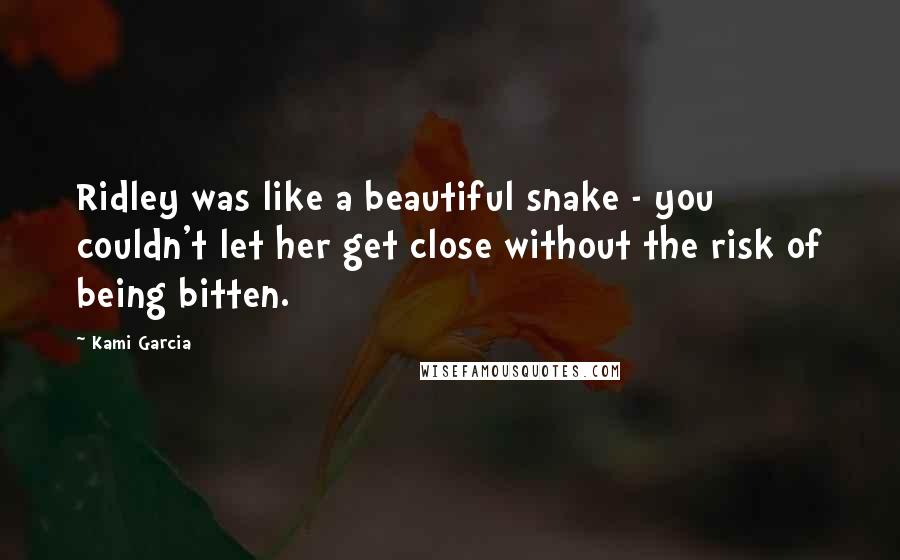 Kami Garcia Quotes: Ridley was like a beautiful snake - you couldn't let her get close without the risk of being bitten.