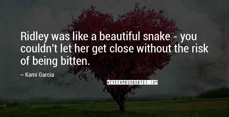 Kami Garcia Quotes: Ridley was like a beautiful snake - you couldn't let her get close without the risk of being bitten.