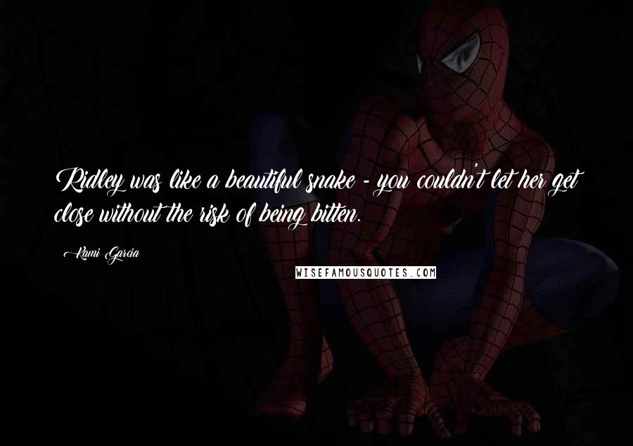 Kami Garcia Quotes: Ridley was like a beautiful snake - you couldn't let her get close without the risk of being bitten.