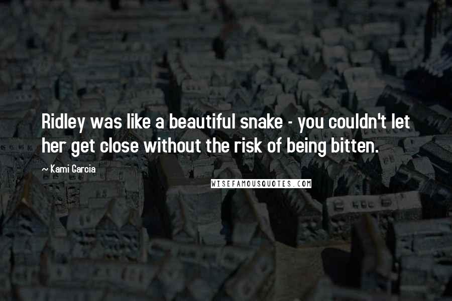 Kami Garcia Quotes: Ridley was like a beautiful snake - you couldn't let her get close without the risk of being bitten.