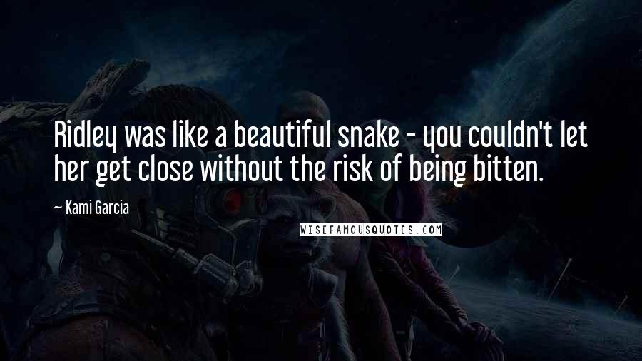 Kami Garcia Quotes: Ridley was like a beautiful snake - you couldn't let her get close without the risk of being bitten.