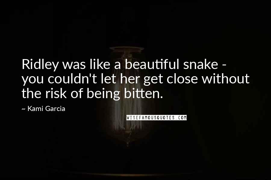 Kami Garcia Quotes: Ridley was like a beautiful snake - you couldn't let her get close without the risk of being bitten.