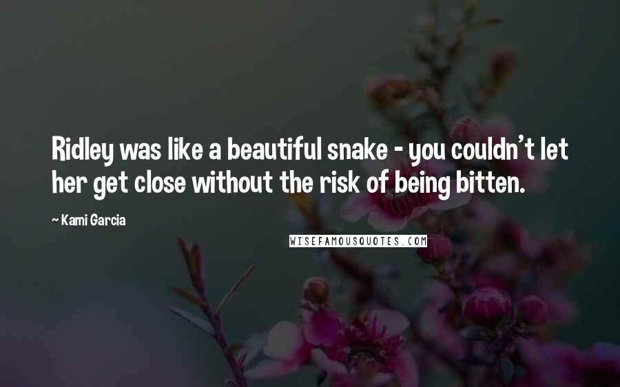 Kami Garcia Quotes: Ridley was like a beautiful snake - you couldn't let her get close without the risk of being bitten.