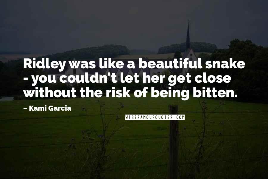 Kami Garcia Quotes: Ridley was like a beautiful snake - you couldn't let her get close without the risk of being bitten.