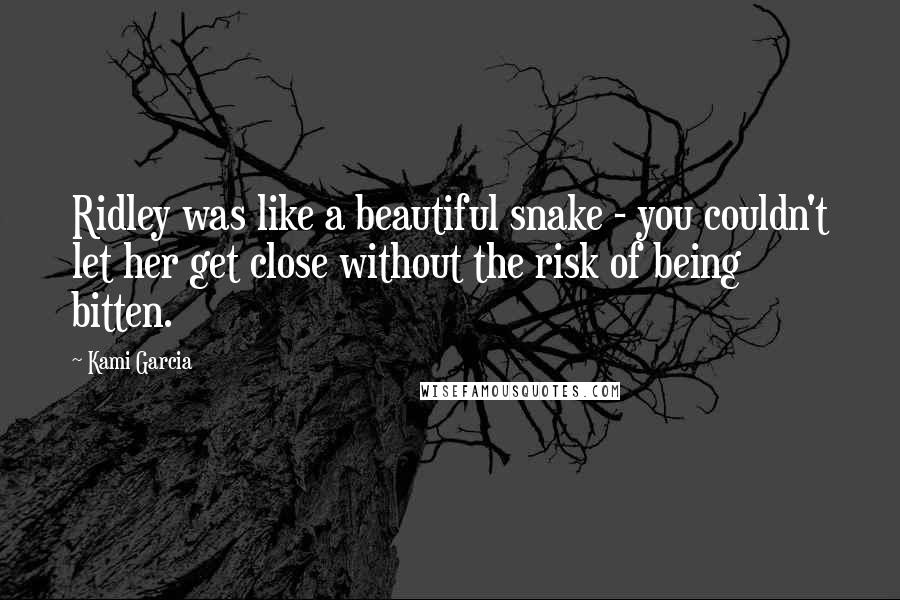 Kami Garcia Quotes: Ridley was like a beautiful snake - you couldn't let her get close without the risk of being bitten.