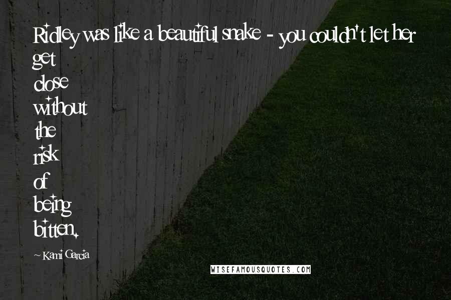 Kami Garcia Quotes: Ridley was like a beautiful snake - you couldn't let her get close without the risk of being bitten.