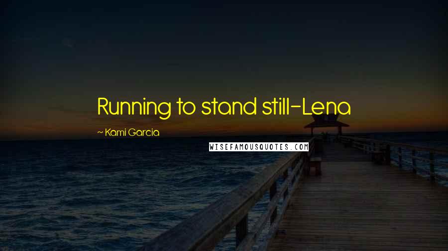 Kami Garcia Quotes: Running to stand still-Lena
