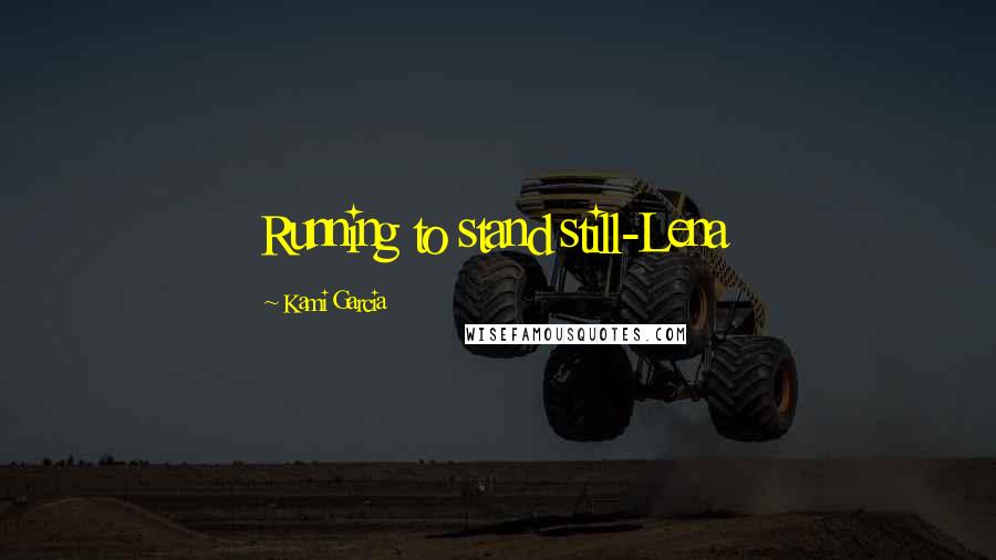 Kami Garcia Quotes: Running to stand still-Lena