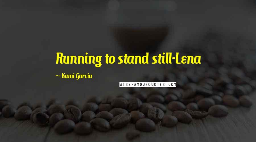 Kami Garcia Quotes: Running to stand still-Lena