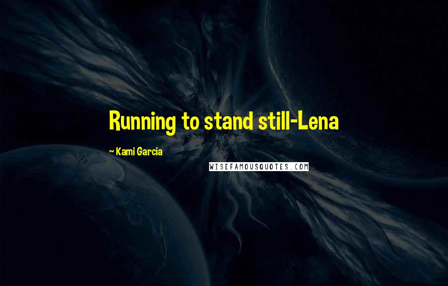 Kami Garcia Quotes: Running to stand still-Lena