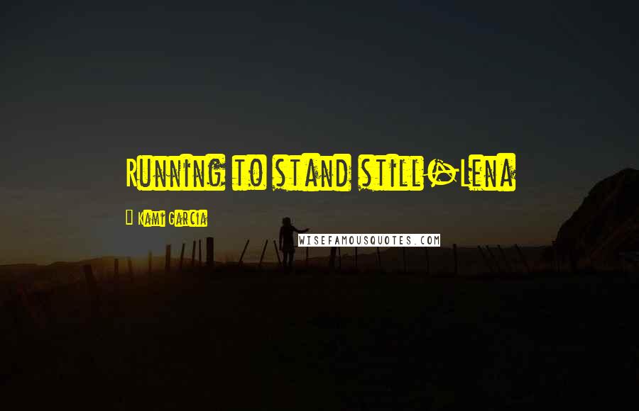 Kami Garcia Quotes: Running to stand still-Lena