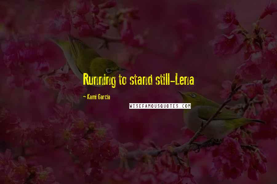 Kami Garcia Quotes: Running to stand still-Lena