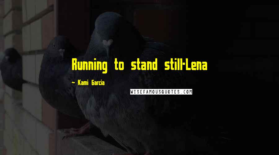 Kami Garcia Quotes: Running to stand still-Lena