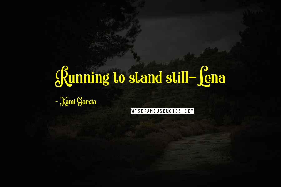 Kami Garcia Quotes: Running to stand still-Lena