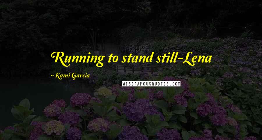 Kami Garcia Quotes: Running to stand still-Lena