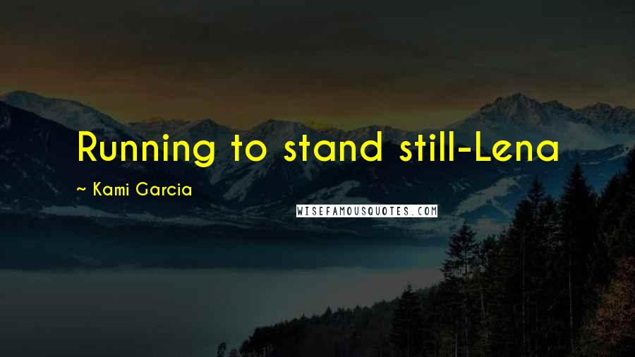 Kami Garcia Quotes: Running to stand still-Lena