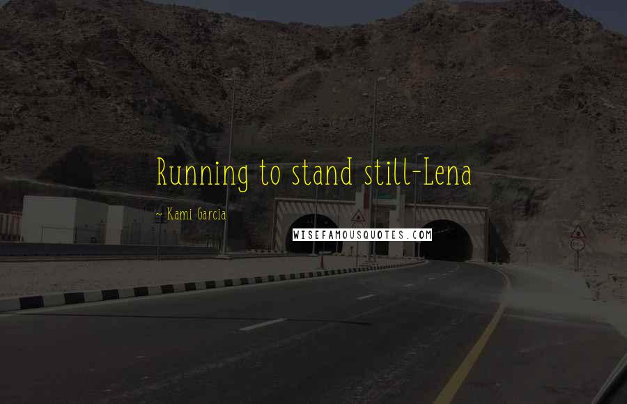 Kami Garcia Quotes: Running to stand still-Lena