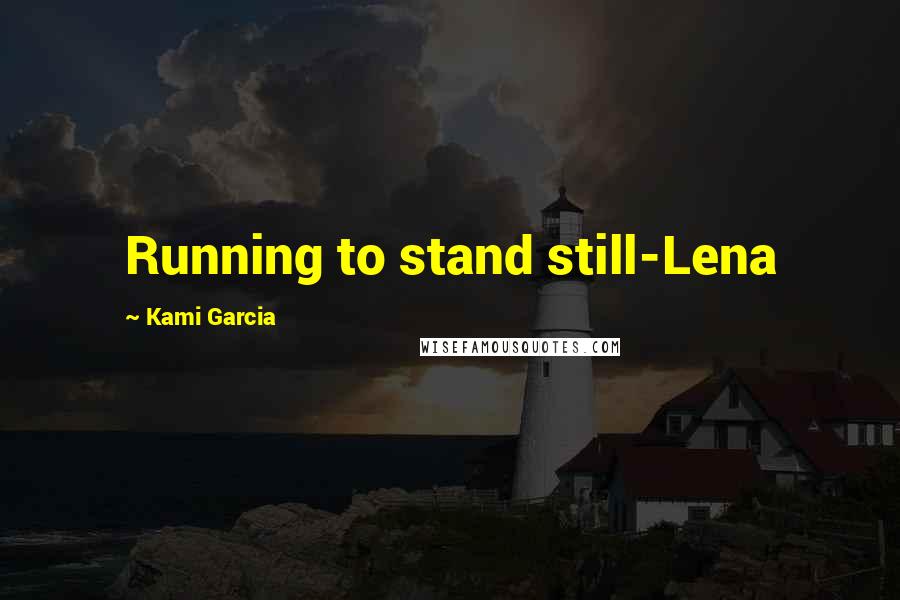 Kami Garcia Quotes: Running to stand still-Lena