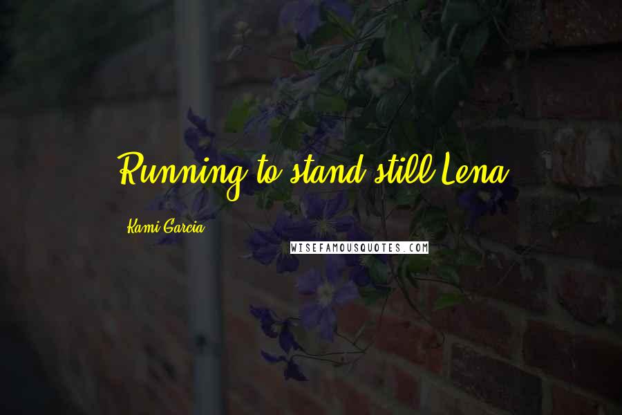 Kami Garcia Quotes: Running to stand still-Lena