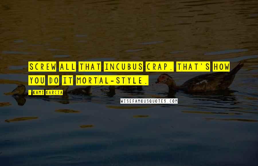 Kami Garcia Quotes: Screw all that Incubus crap. That's how you do it Mortal-style.