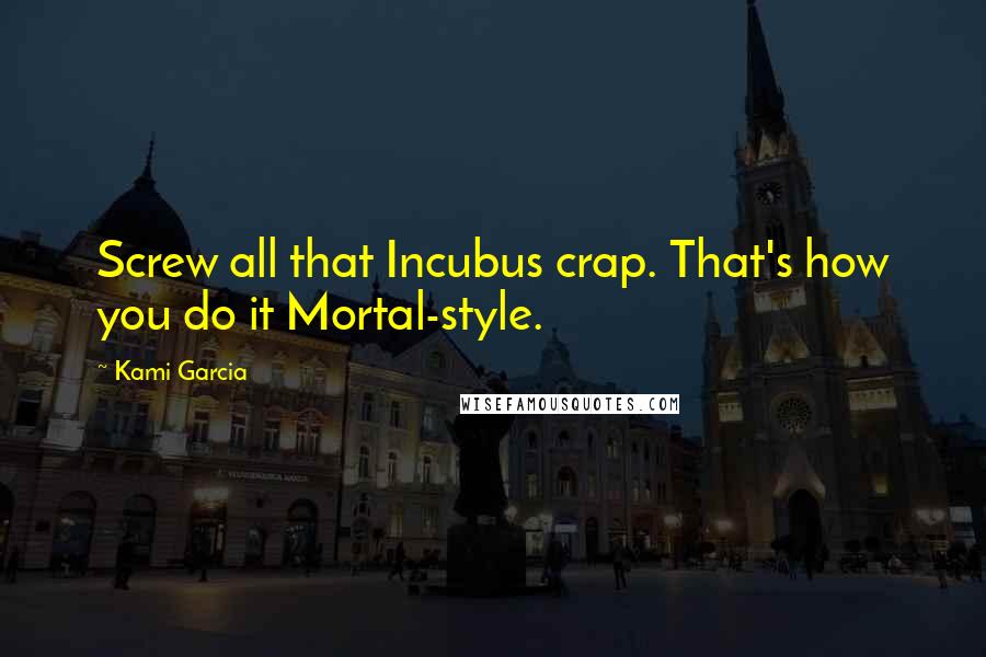 Kami Garcia Quotes: Screw all that Incubus crap. That's how you do it Mortal-style.