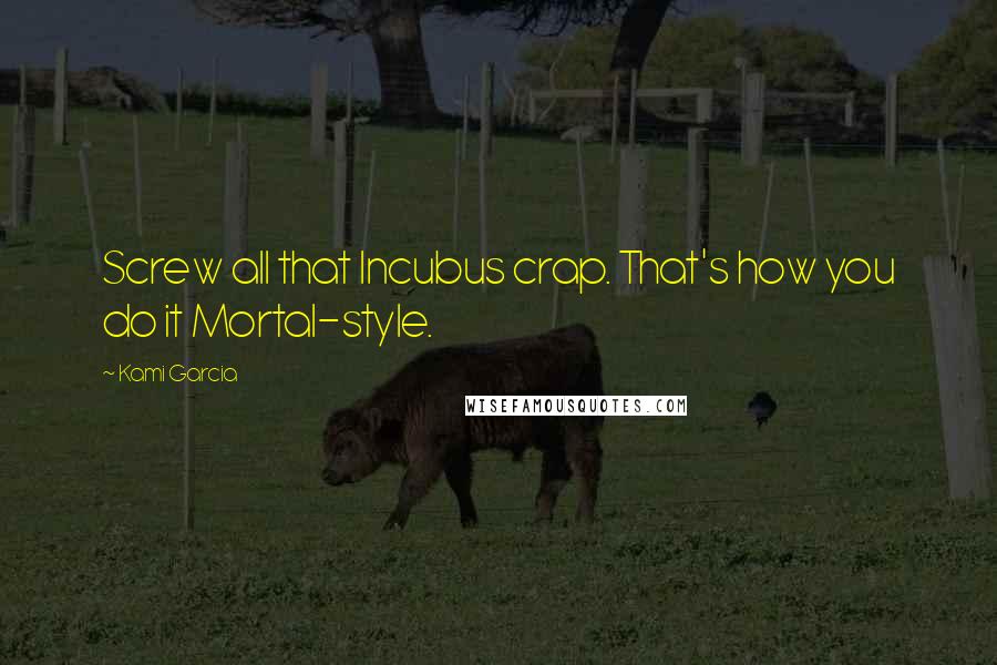 Kami Garcia Quotes: Screw all that Incubus crap. That's how you do it Mortal-style.