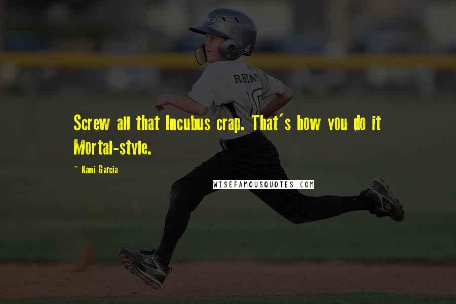 Kami Garcia Quotes: Screw all that Incubus crap. That's how you do it Mortal-style.