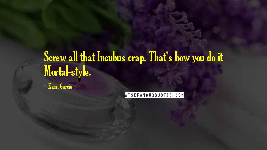 Kami Garcia Quotes: Screw all that Incubus crap. That's how you do it Mortal-style.