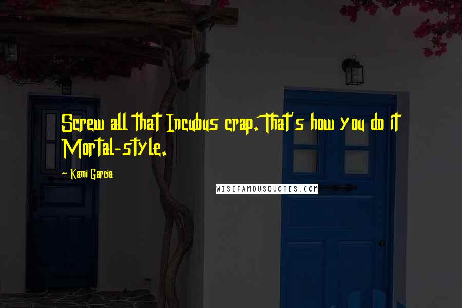 Kami Garcia Quotes: Screw all that Incubus crap. That's how you do it Mortal-style.