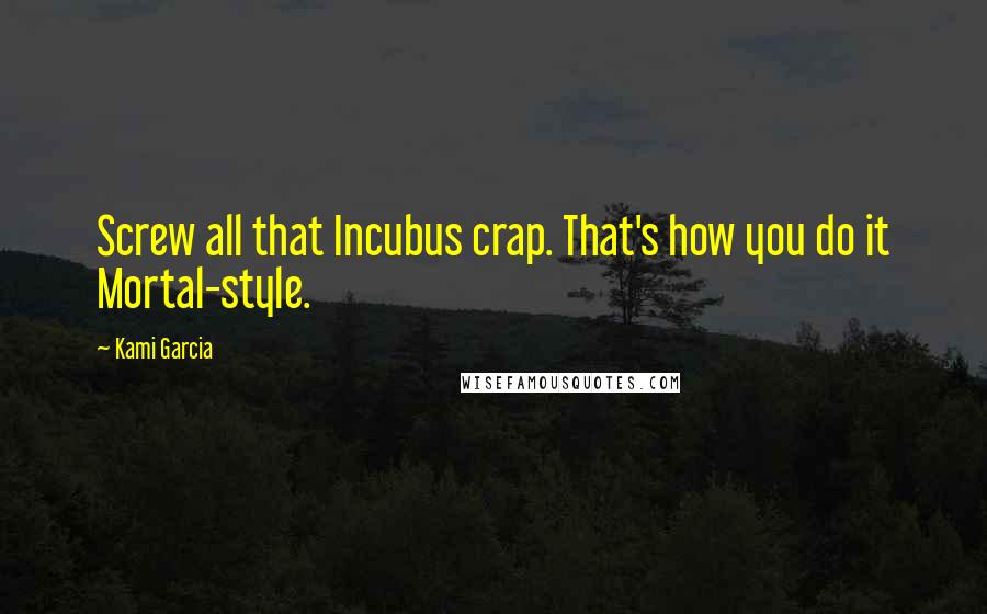 Kami Garcia Quotes: Screw all that Incubus crap. That's how you do it Mortal-style.
