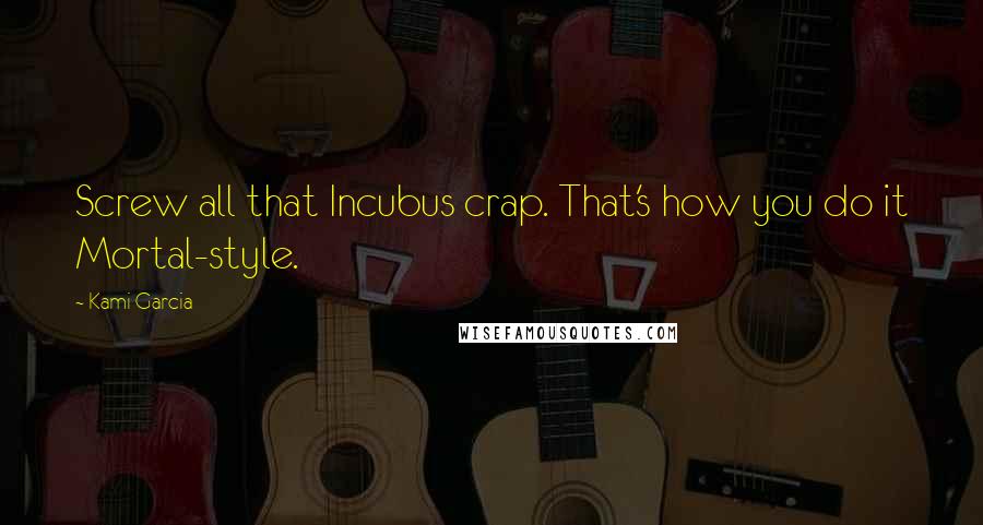 Kami Garcia Quotes: Screw all that Incubus crap. That's how you do it Mortal-style.