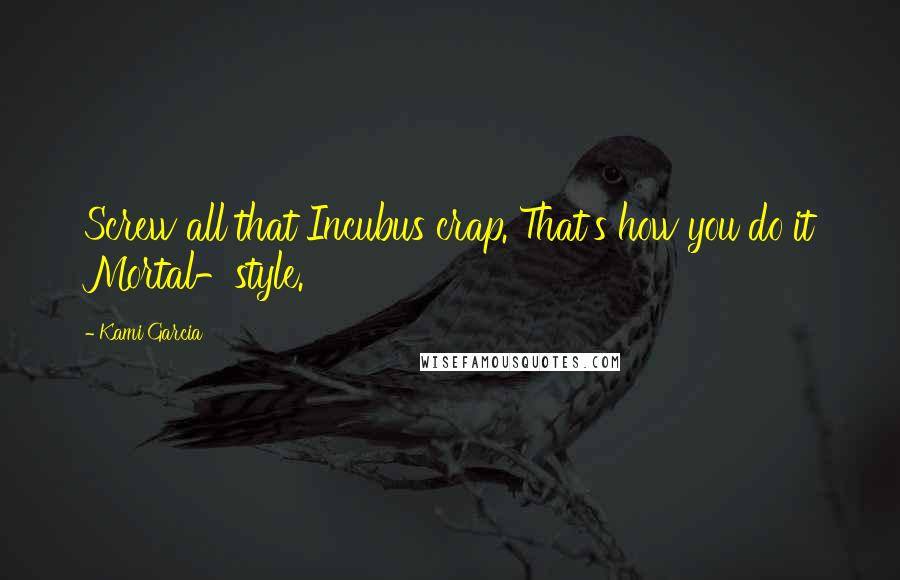 Kami Garcia Quotes: Screw all that Incubus crap. That's how you do it Mortal-style.